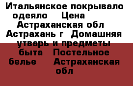 Итальянское покрывало- одеяло  › Цена ­ 5 000 - Астраханская обл., Астрахань г. Домашняя утварь и предметы быта » Постельное белье   . Астраханская обл.